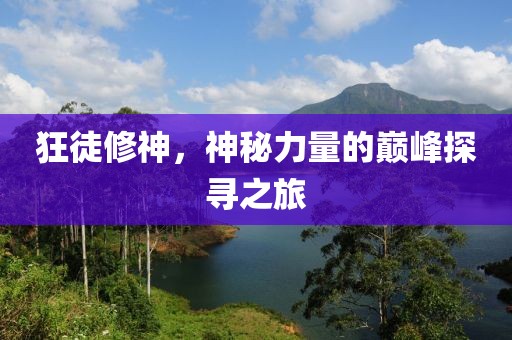 狂徒修神，神秘力量的巔峰探尋之旅