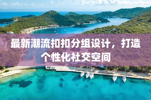 最新潮流扣扣分組設(shè)計，打造個性化社交空間