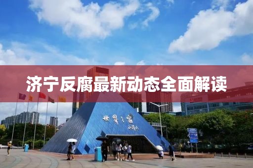 濟(jì)寧反腐最新動(dòng)態(tài)全面解讀