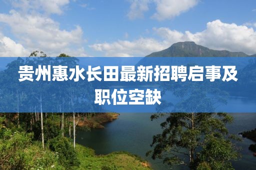 貴州惠水長田最新招聘啟事及職位空缺