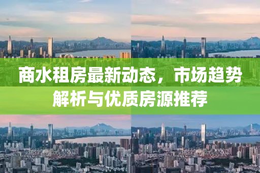 商水租房最新動態(tài)，市場趨勢解析與優(yōu)質(zhì)房源推薦