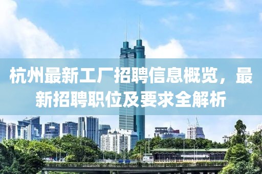 杭州最新工廠招聘信息概覽，最新招聘職位及要求全解析
