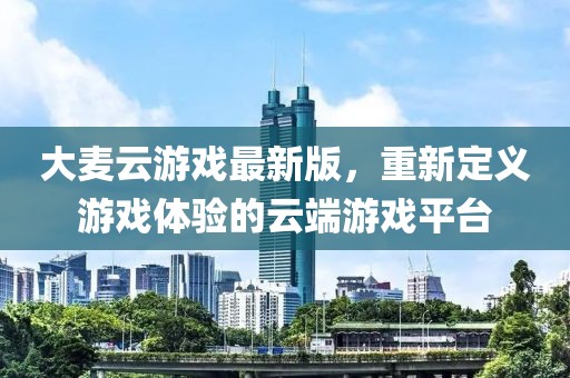 大麥云游戲最新版，重新定義游戲體驗的云端游戲平臺