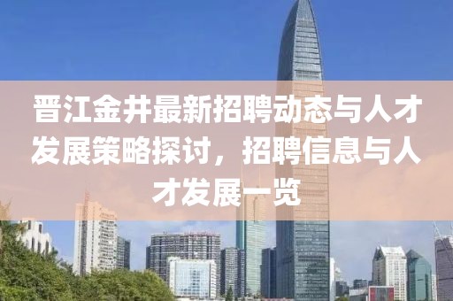晉江金井最新招聘動態(tài)與人才發(fā)展策略探討，招聘信息與人才發(fā)展一覽