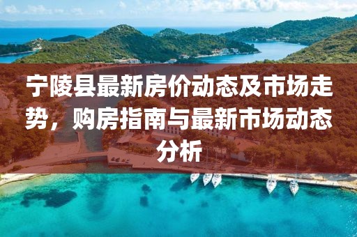 寧陵縣最新房價動態(tài)及市場走勢，購房指南與最新市場動態(tài)分析