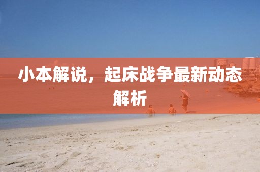 小本解說，起床戰(zhàn)爭最新動態(tài)解析