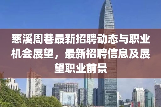 慈溪周巷最新招聘動態(tài)與職業(yè)機會展望，最新招聘信息及展望職業(yè)前景