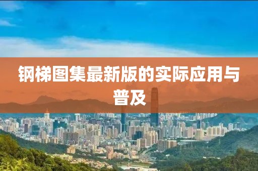 鋼梯圖集最新版的實際應(yīng)用與普及