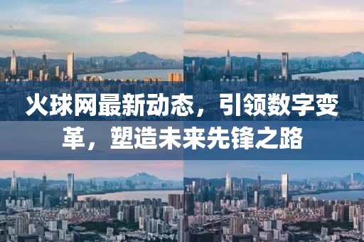 火球網(wǎng)最新動(dòng)態(tài)，引領(lǐng)數(shù)字變革，塑造未來(lái)先鋒之路