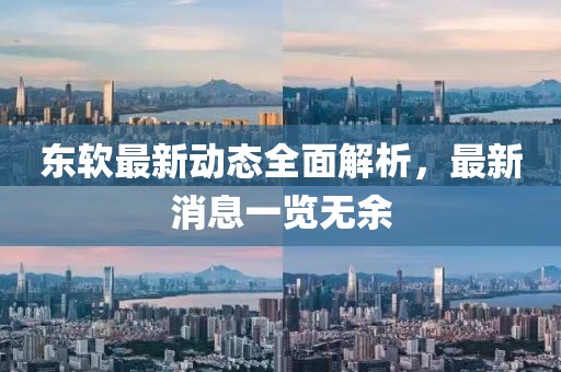 東軟最新動態(tài)全面解析，最新消息一覽無余