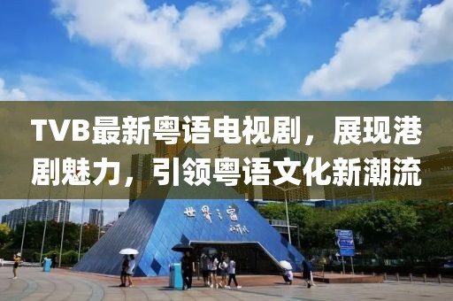 TVB最新粵語電視劇，展現(xiàn)港劇魅力，引領(lǐng)粵語文化新潮流
