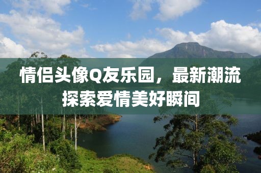情侶頭像Q友樂園，最新潮流探索愛情美好瞬間