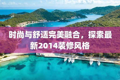 時尚與舒適完美融合，探索最新2014裝修風(fēng)格
