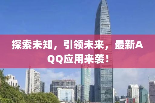 探索未知，引領(lǐng)未來，最新AQQ應(yīng)用來襲！