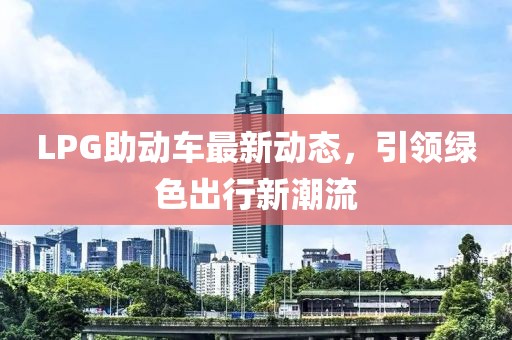 LPG助動(dòng)車最新動(dòng)態(tài)，引領(lǐng)綠色出行新潮流