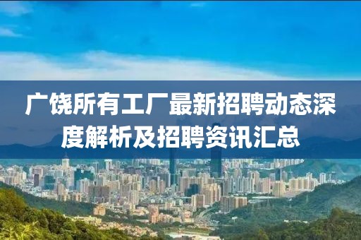 廣饒所有工廠最新招聘動(dòng)態(tài)深度解析及招聘資訊匯總