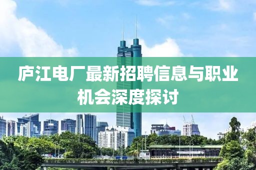 廬江電廠最新招聘信息與職業(yè)機會深度探討