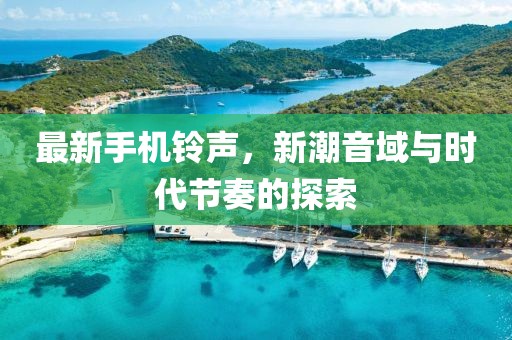 最新手機鈴聲，新潮音域與時代節(jié)奏的探索