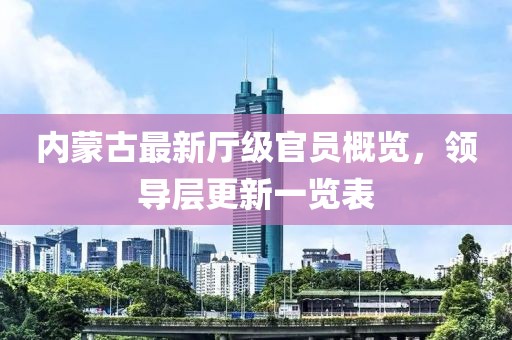內(nèi)蒙古最新廳級(jí)官員概覽，領(lǐng)導(dǎo)層更新一覽表