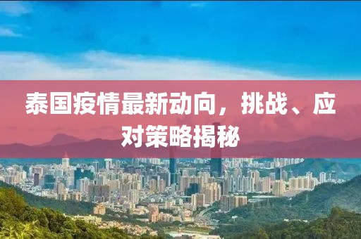 泰國疫情最新動(dòng)向，挑戰(zhàn)、應(yīng)對(duì)策略揭秘
