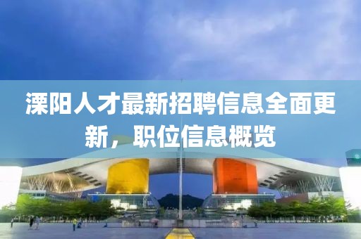 溧陽(yáng)人才最新招聘信息全面更新，職位信息概覽