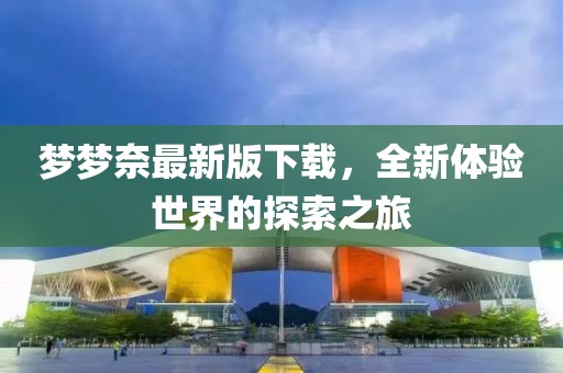 夢夢奈最新版下載，全新體驗世界的探索之旅