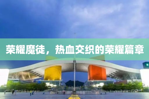 榮耀魔徒，熱血交織的榮耀篇章