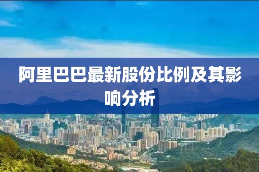 阿里巴巴最新股份比例及其影響分析