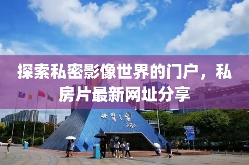 探索私密影像世界的門戶，私房片最新網(wǎng)址分享
