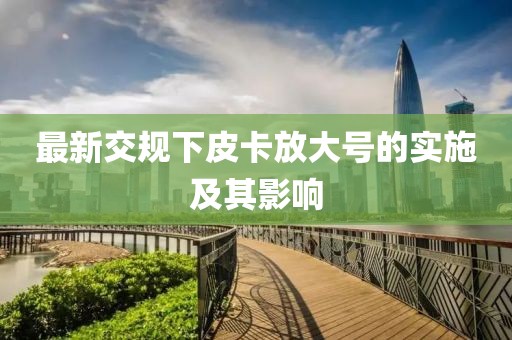 最新交規(guī)下皮卡放大號(hào)的實(shí)施及其影響