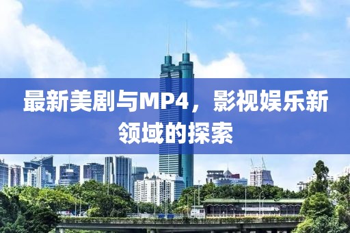 最新美劇與MP4，影視娛樂新領(lǐng)域的探索
