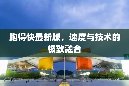 跑得快最新版，速度與技術(shù)的極致融合