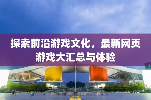 探索前沿游戲文化，最新網(wǎng)頁游戲大匯總與體驗