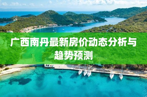 廣西南丹最新房價動態(tài)分析與趨勢預(yù)測