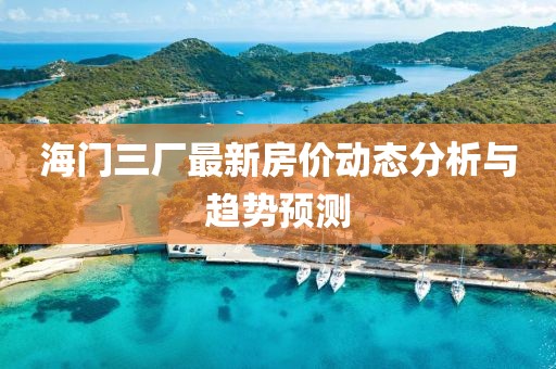 海門三廠最新房價(jià)動(dòng)態(tài)分析與趨勢(shì)預(yù)測(cè)