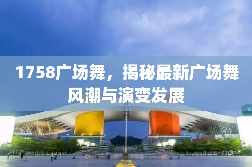 1758廣場舞，揭秘最新廣場舞風(fēng)潮與演變發(fā)展