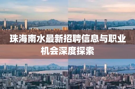 珠海南水最新招聘信息與職業(yè)機(jī)會(huì)深度探索