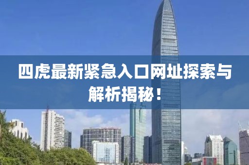 四虎最新緊急入口網(wǎng)址探索與解析揭秘！