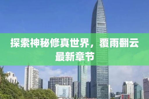 探索神秘修真世界，覆雨翻云最新章節(jié)