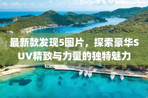 最新款發(fā)現(xiàn)5圖片，探索豪華SUV精致與力量的獨(dú)特魅力
