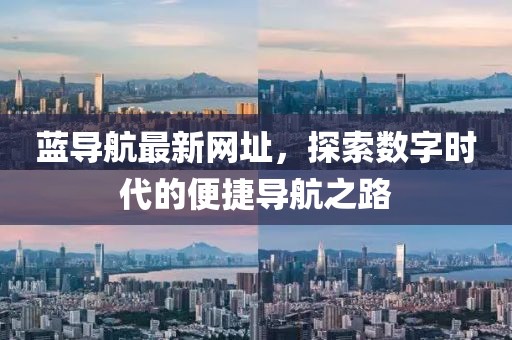 藍導航最新網(wǎng)址，探索數(shù)字時代的便捷導航之路