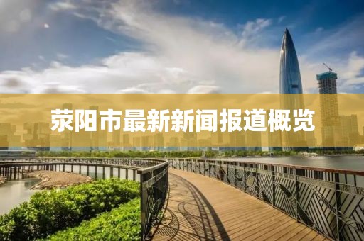 滎陽市最新新聞報(bào)道概覽