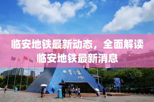 臨安地鐵最新動態(tài)，全面解讀臨安地鐵最新消息