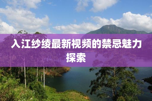 入江紗綾最新視頻的禁忌魅力探索