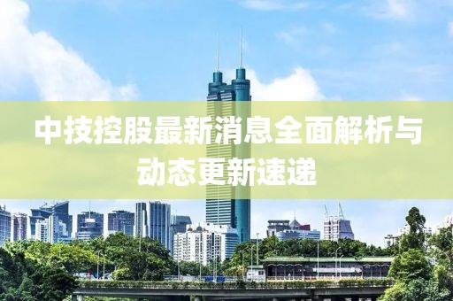 中技控股最新消息全面解析與動態(tài)更新速遞