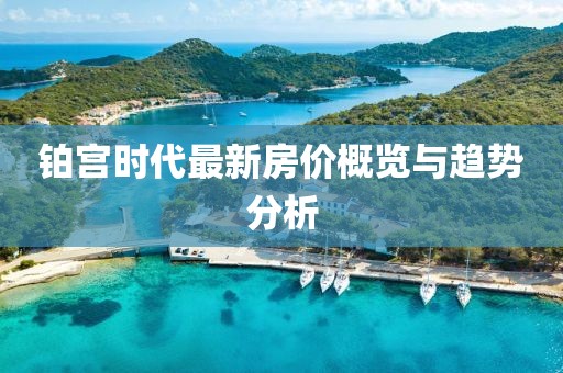 鉑宮時(shí)代最新房價(jià)概覽與趨勢分析