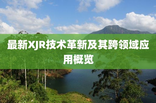 最新XJR技術(shù)革新及其跨領(lǐng)域應(yīng)用概覽