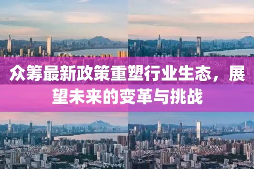 眾籌最新政策重塑行業(yè)生態(tài)，展望未來的變革與挑戰(zhàn)