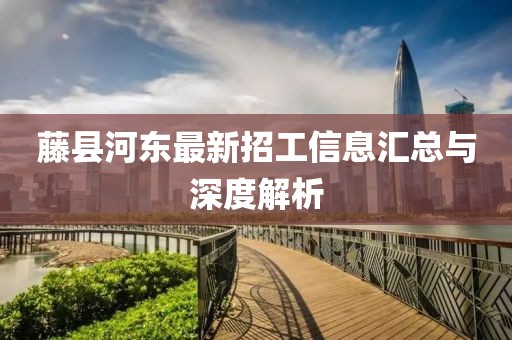 藤縣河?xùn)|最新招工信息匯總與深度解析