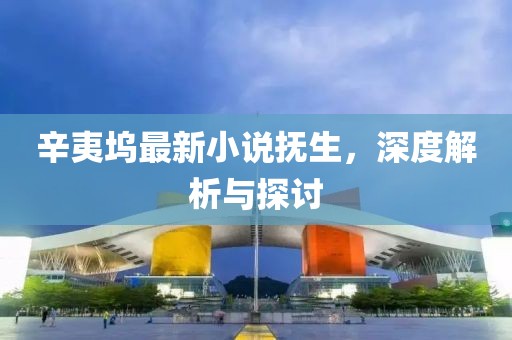 辛夷塢最新小說撫生，深度解析與探討